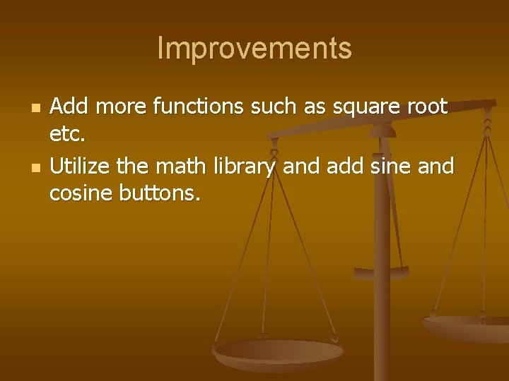 Improvements n n Add more functions such as square root etc. Utilize the math