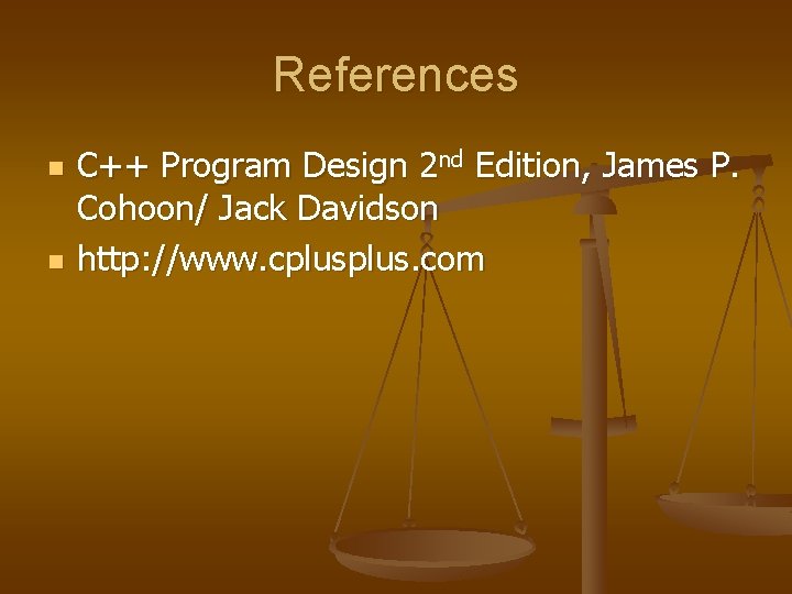 References n n C++ Program Design 2 nd Edition, James P. Cohoon/ Jack Davidson