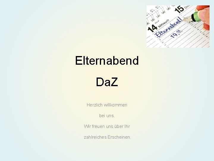 Elternabend Da. Z Herzlich willkommen bei uns. Wir freuen uns über Ihr zahlreiches Erscheinen.