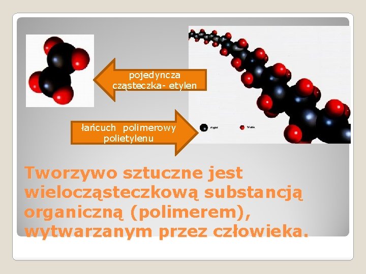 pojedyncza cząsteczka- etylen łańcuch polimerowy polietylenu Tworzywo sztuczne jest wielocząsteczkową substancją organiczną (polimerem), wytwarzanym