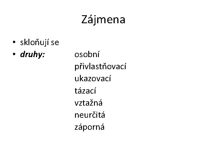 Zájmena • skloňují se • druhy: osobní přivlastňovací ukazovací tázací vztažná neurčitá záporná 