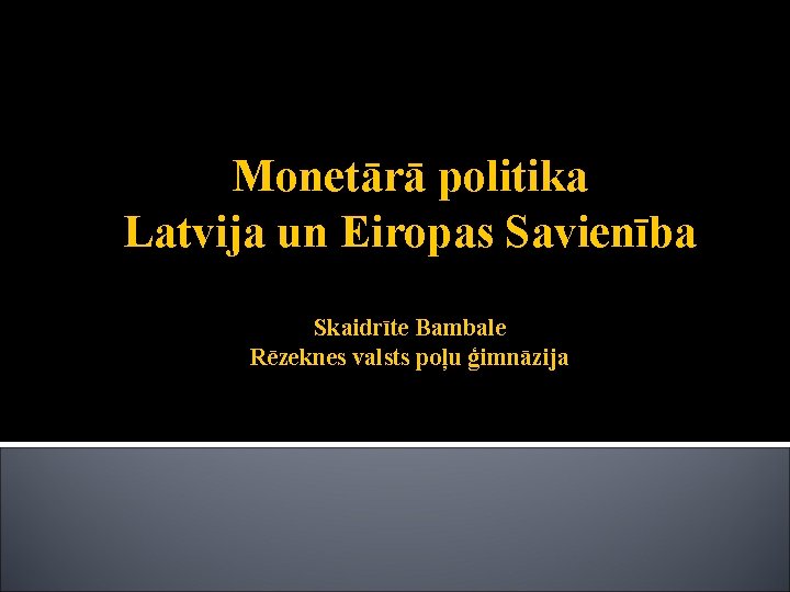 Monetārā politika Latvija un Eiropas Savienība Skaidrīte Bambale Rēzeknes valsts poļu ģimnāzija 