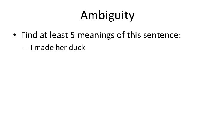 Ambiguity • Find at least 5 meanings of this sentence: – I made her