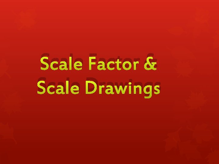 Scale Factor & Scale Drawings 