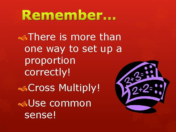Remember… There is more than one way to set up a proportion correctly! Cross