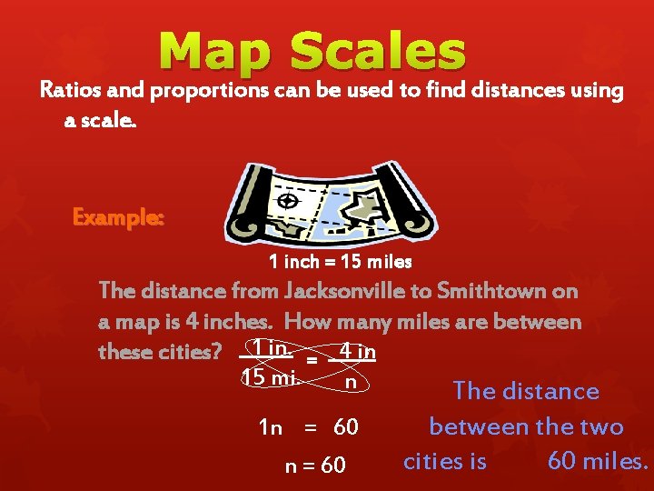 Map Scales Ratios and proportions can be used to find distances using a scale.