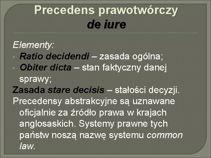 Precedens prawotwórczy de iure Elementy: • Ratio decidendi – zasada ogólna; • Obiter dicta Precedens prawotwórczy de iure Elementy: • Ratio decidendi – zasada ogólna; • Obiter dicta