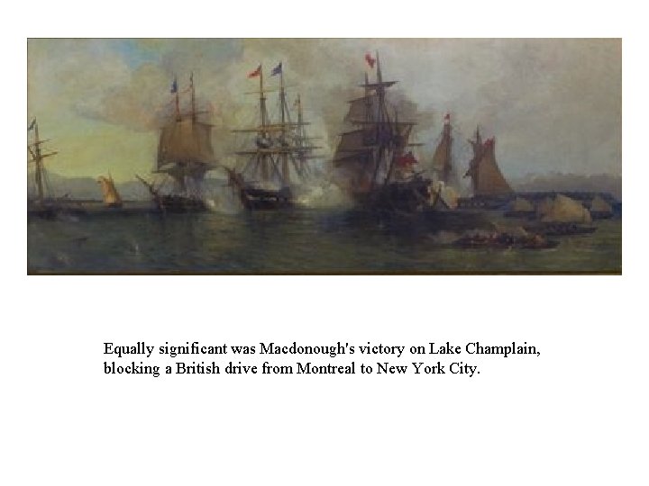 Equally significant was Macdonough's victory on Lake Champlain, blocking a British drive from Montreal