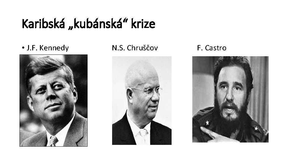 Karibská „kubánská“ krize • J. F. Kennedy N. S. Chruščov F. Castro 