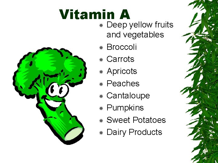 Vitamin A Deep yellow fruits and vegetables Broccoli Carrots Apricots Peaches Cantaloupe Pumpkins Sweet