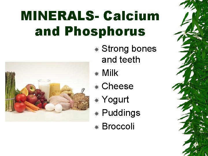 MINERALS- Calcium and Phosphorus Strong bones and teeth Milk Cheese Yogurt Puddings Broccoli 