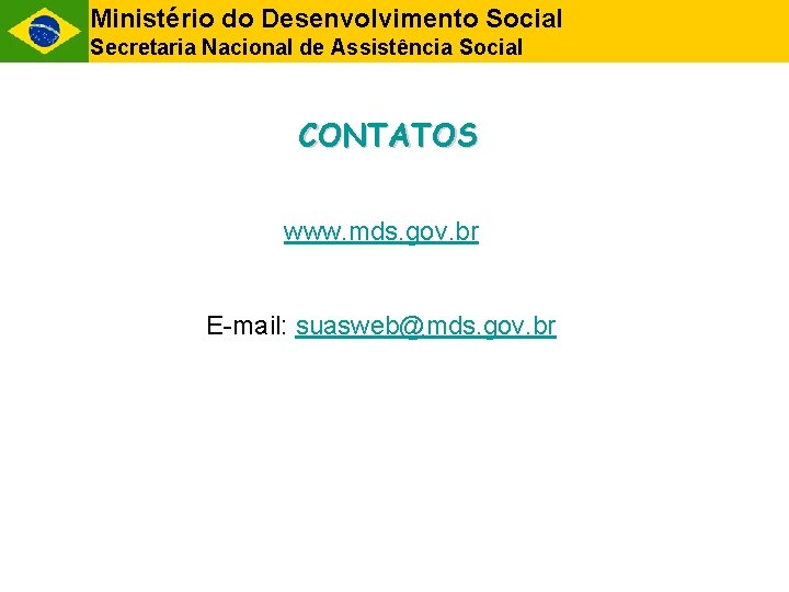 Ministério do Desenvolvimento Social Secretaria Nacional de Assistência Social CONTATOS www. mds. gov. br