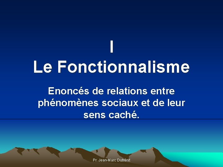 I Le Fonctionnalisme Enoncés de relations entre phénomènes sociaux et de leur sens caché.
