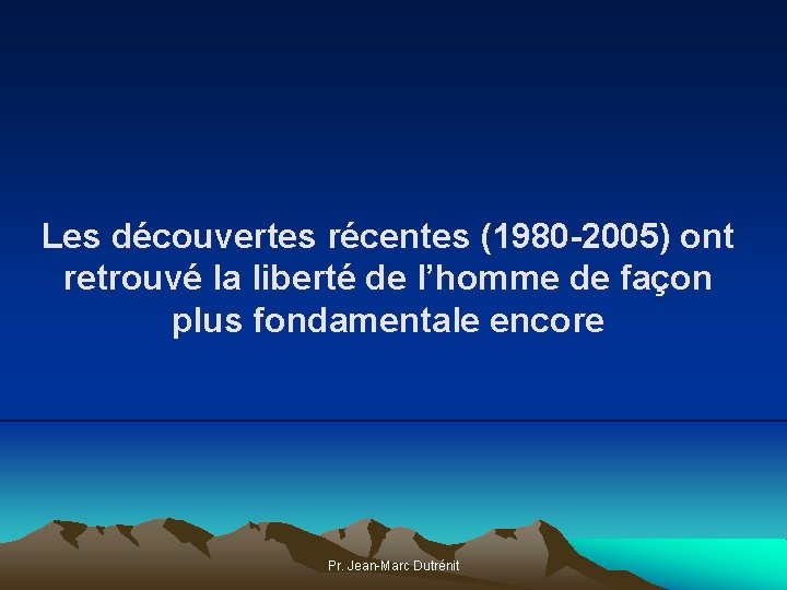 Les découvertes récentes (1980 -2005) ont retrouvé la liberté de l’homme de façon plus