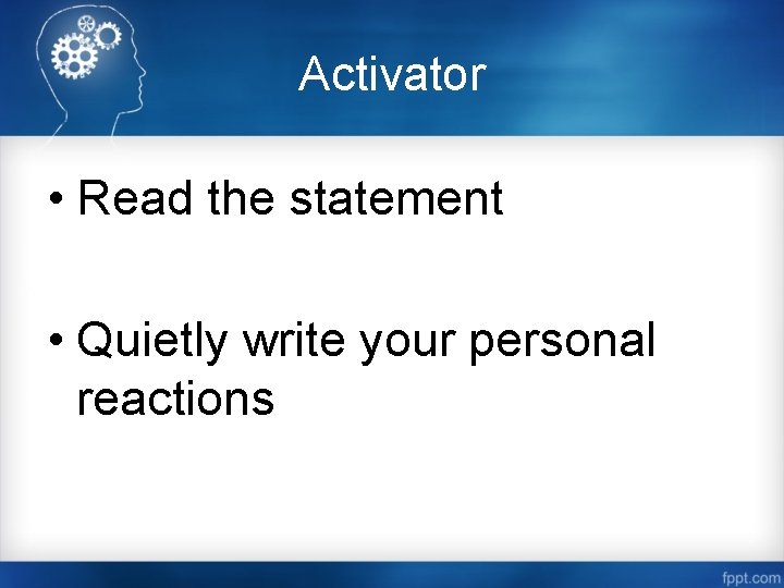 Activator • Read the statement • Quietly write your personal reactions 