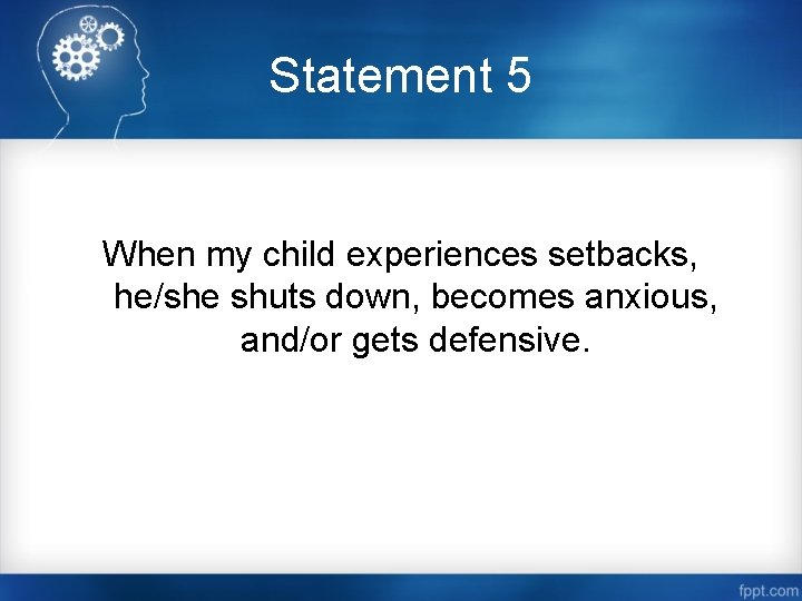 Statement 5 When my child experiences setbacks, he/she shuts down, becomes anxious, and/or gets