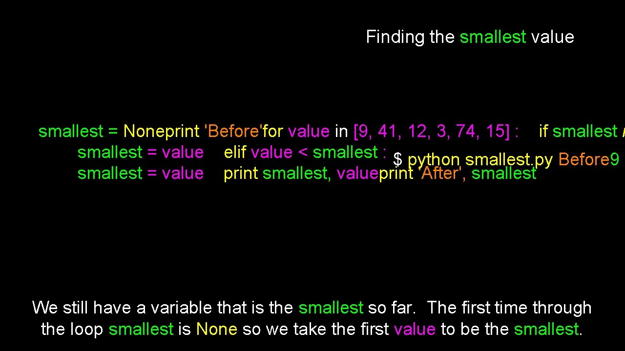 Finding the smallest value smallest = Noneprint 'Before'for value in [9, 41, 12, 3,