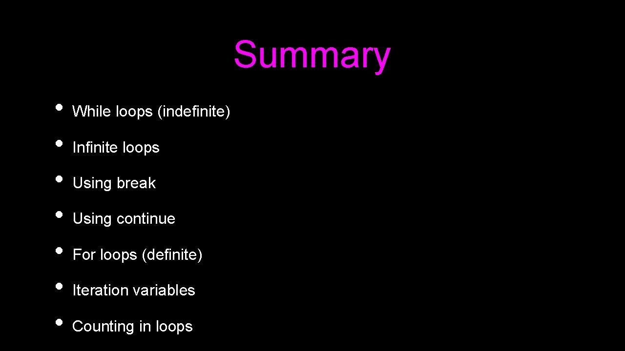 Summary • • While loops (indefinite) Infinite loops Using break Using continue For loops