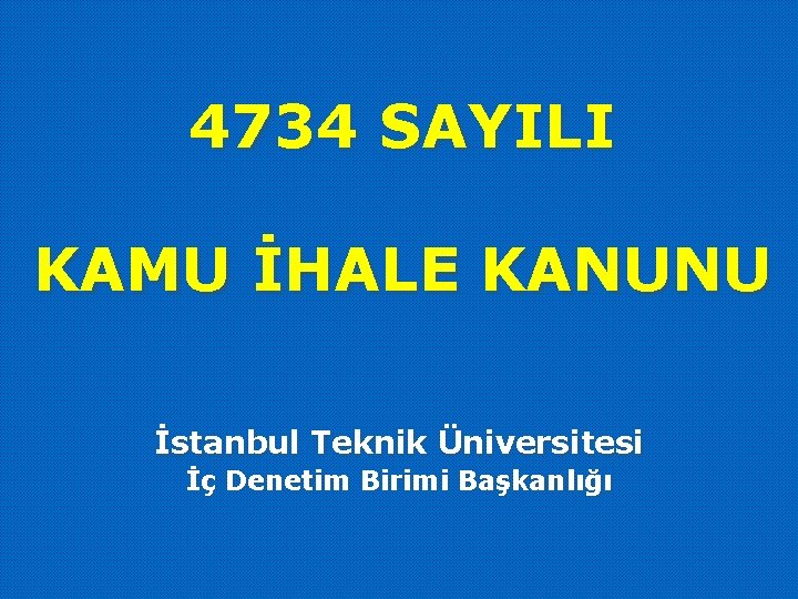 4734 SAYILI KAMU İHALE KANUNU İstanbul Teknik Üniversitesi İç Denetim Birimi Başkanlığı 