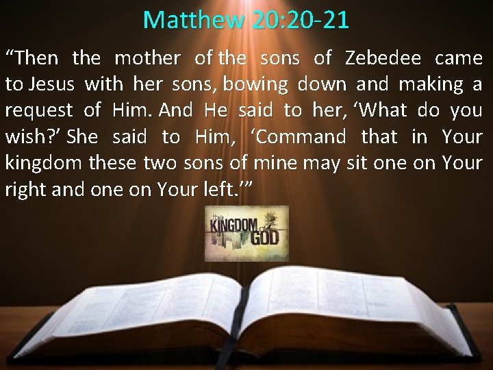 Matthew 20: 20 -21 “Then the mother of the sons of Zebedee came to