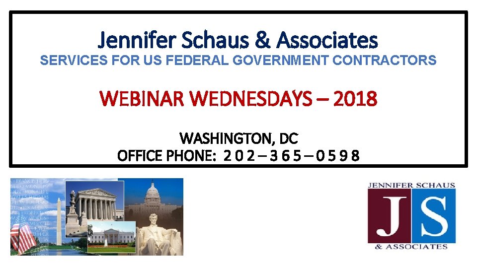 Jennifer Schaus & Associates SERVICES FOR US FEDERAL GOVERNMENT CONTRACTORS WEBINAR WEDNESDAYS – 2018