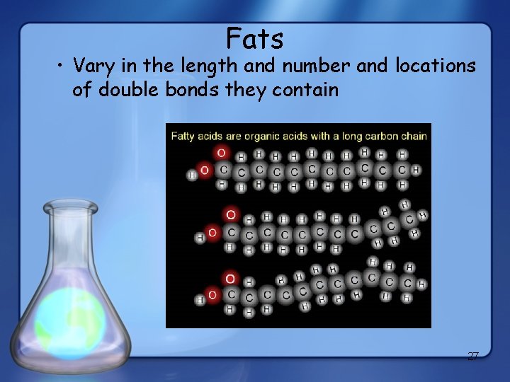 Fats • Vary in the length and number and locations of double bonds they