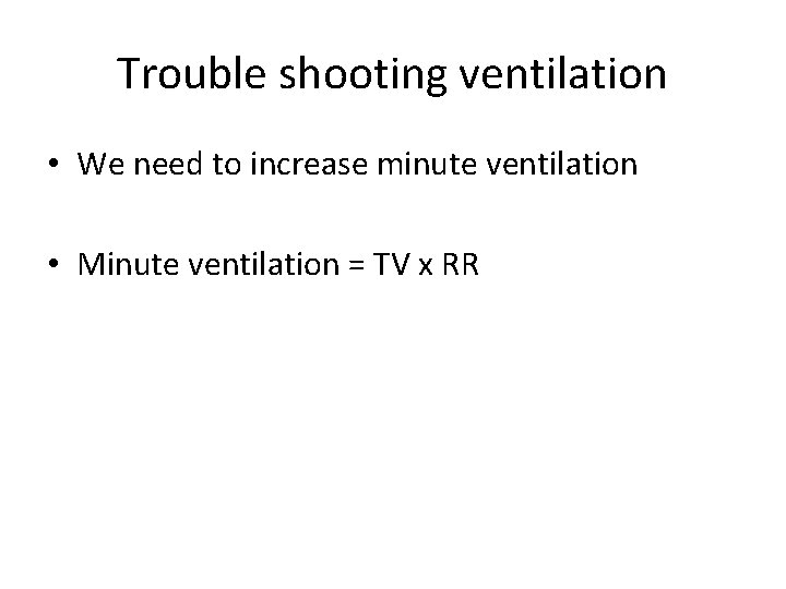 Trouble shooting ventilation • We need to increase minute ventilation • Minute ventilation =