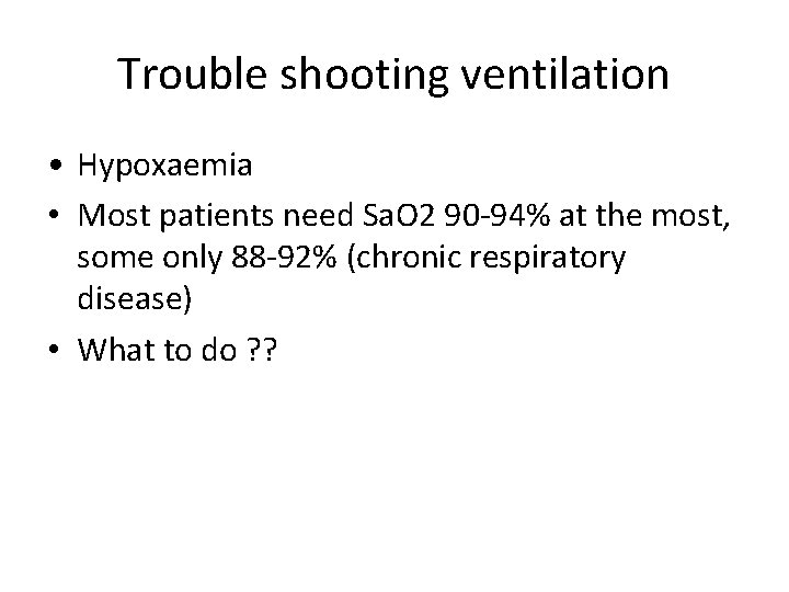 Trouble shooting ventilation • Hypoxaemia • Most patients need Sa. O 2 90 -94%