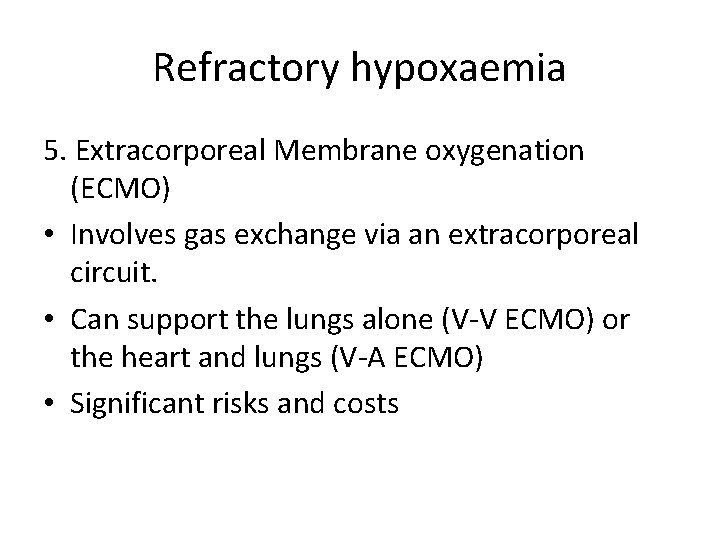 Refractory hypoxaemia 5. Extracorporeal Membrane oxygenation (ECMO) • Involves gas exchange via an extracorporeal