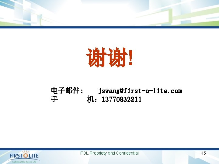 谢谢! 电子邮件: jswang@first-o-lite. com 手 机： 13770832211 FOL Propriety and Confidential 45 