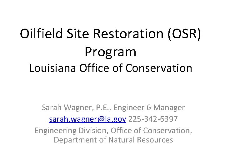 Oilfield Site Restoration (OSR) Program Louisiana Office of Conservation Sarah Wagner, P. E. ,