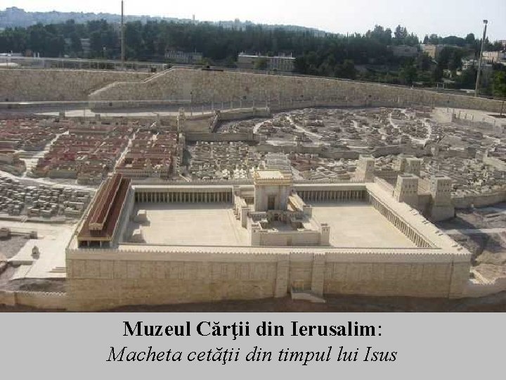 Muzeul Cărţii din Ierusalim: Macheta cetăţii din timpul lui Isus 