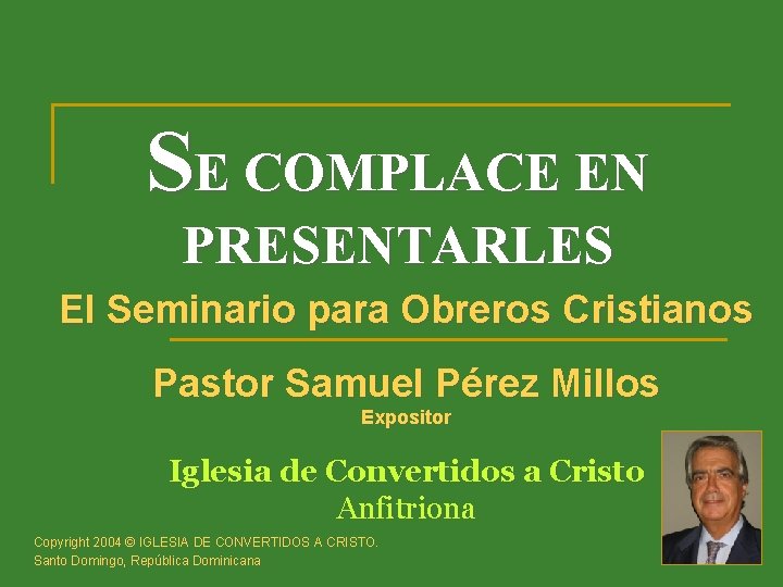 SE COMPLACE EN PRESENTARLES El Seminario para Obreros Cristianos Pastor Samuel Pérez Millos Expositor