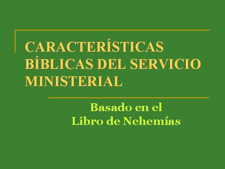 CARACTERÍSTICAS BÍBLICAS DEL SERVICIO MINISTERIAL Basado en el Libro de Nehemías 