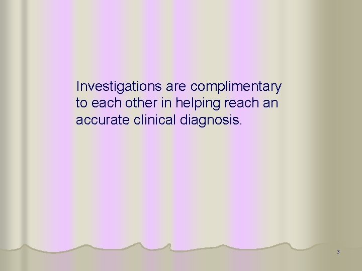 Investigations are complimentary to each other in helping reach an accurate clinical diagnosis. 3