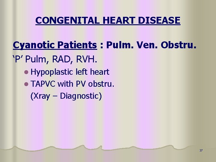 CONGENITAL HEART DISEASE Cyanotic Patients : Pulm. Ven. Obstru. ‘P’ Pulm, RAD, RVH. l