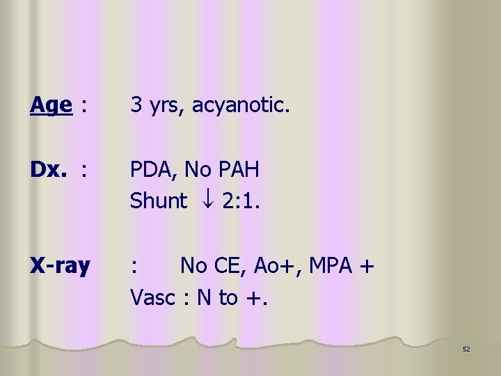 Age : 3 yrs, acyanotic. Dx. : PDA, No PAH Shunt 2: 1. X-ray