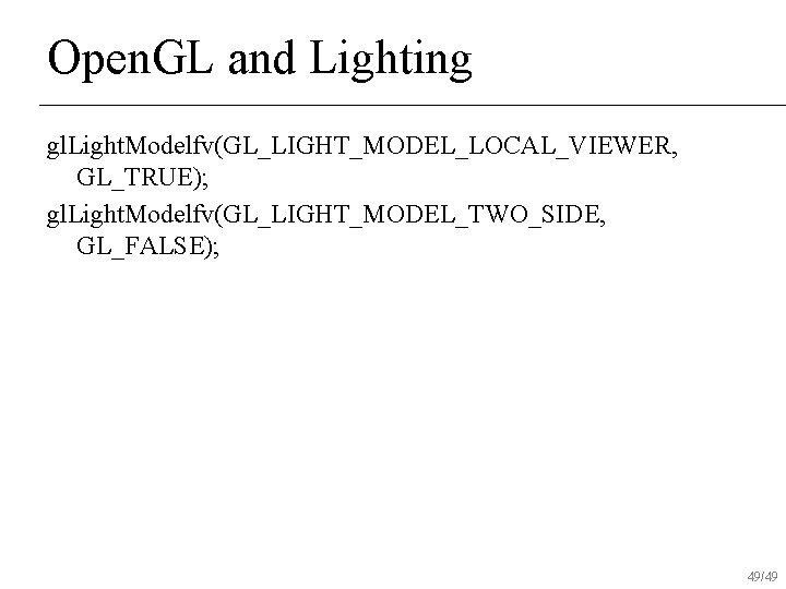 Open. GL and Lighting gl. Light. Modelfv(GL_LIGHT_MODEL_LOCAL_VIEWER, GL_TRUE); gl. Light. Modelfv(GL_LIGHT_MODEL_TWO_SIDE, GL_FALSE); 49/49 