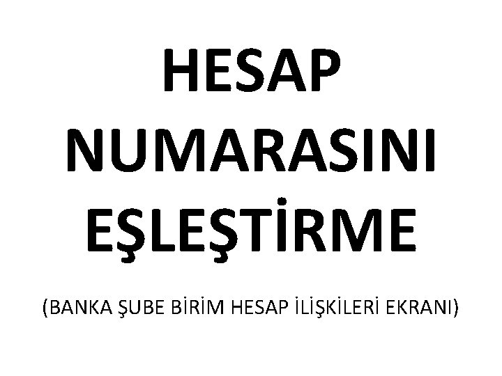 HESAP NUMARASINI EŞLEŞTİRME (BANKA ŞUBE BİRİM HESAP İLİŞKİLERİ EKRANI) 