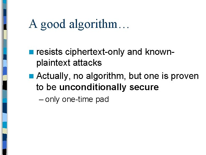 A good algorithm… n resists ciphertext-only and knownplaintext attacks n Actually, no algorithm, but
