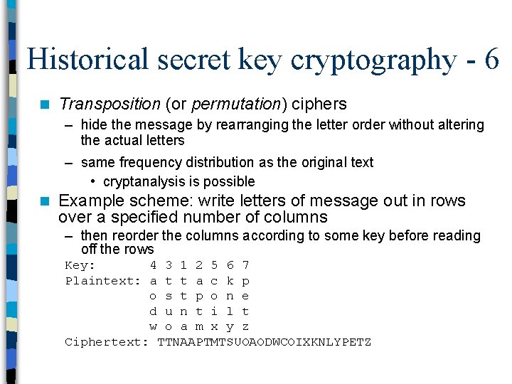 Historical secret key cryptography - 6 n Transposition (or permutation) ciphers – hide the