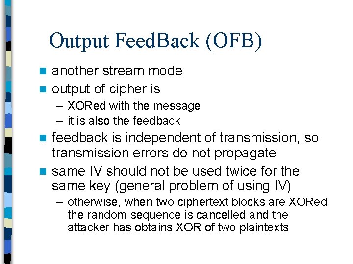 Output Feed. Back (OFB) another stream mode n output of cipher is n –
