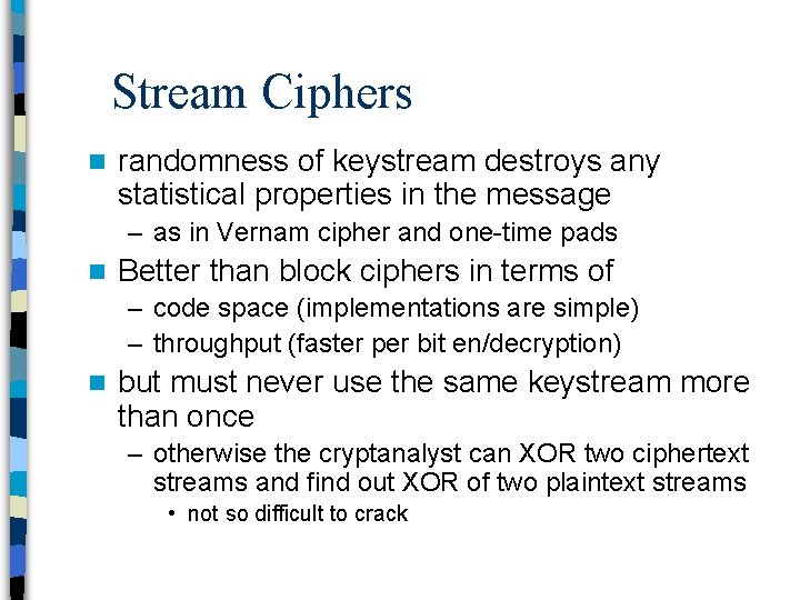 Stream Ciphers n randomness of keystream destroys any statistical properties in the message –