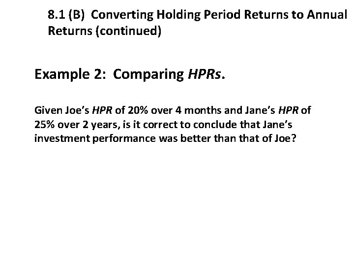 8. 1 (B) Converting Holding Period Returns to Annual Returns (continued) Example 2: Comparing