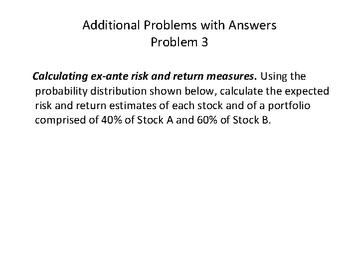 Additional Problems with Answers Problem 3 Calculating ex-ante risk and return measures. Using the