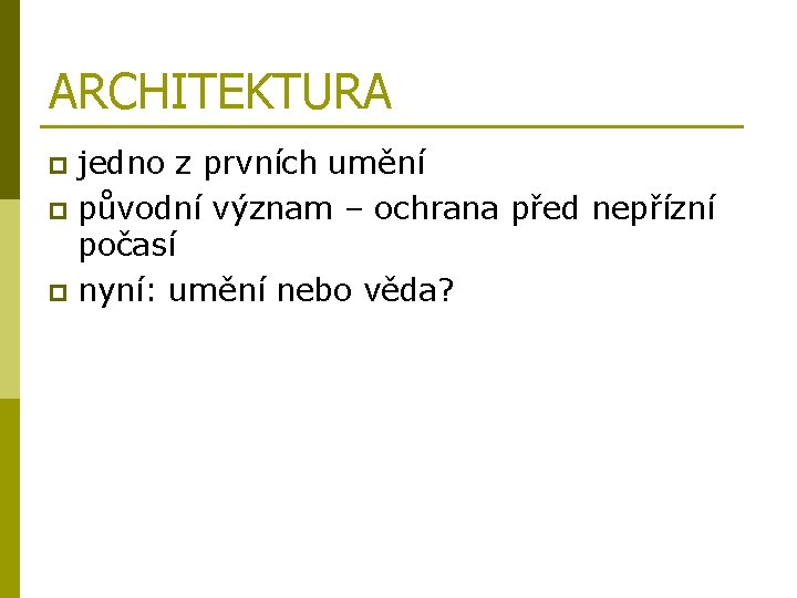 ARCHITEKTURA jedno z prvních umění p původní význam – ochrana před nepřízní počasí p