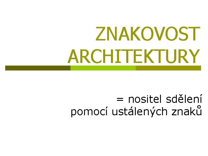 ZNAKOVOST ARCHITEKTURY = nositel sdělení pomocí ustálených znaků 