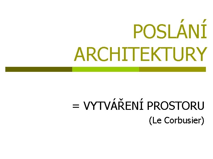 POSLÁNÍ ARCHITEKTURY = VYTVÁŘENÍ PROSTORU (Le Corbusier) 