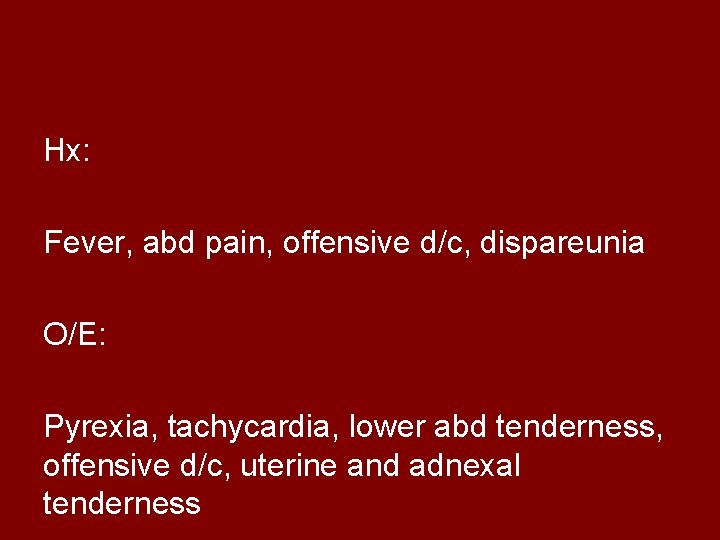 Hx: Fever, abd pain, offensive d/c, dispareunia O/E: Pyrexia, tachycardia, lower abd tenderness, offensive