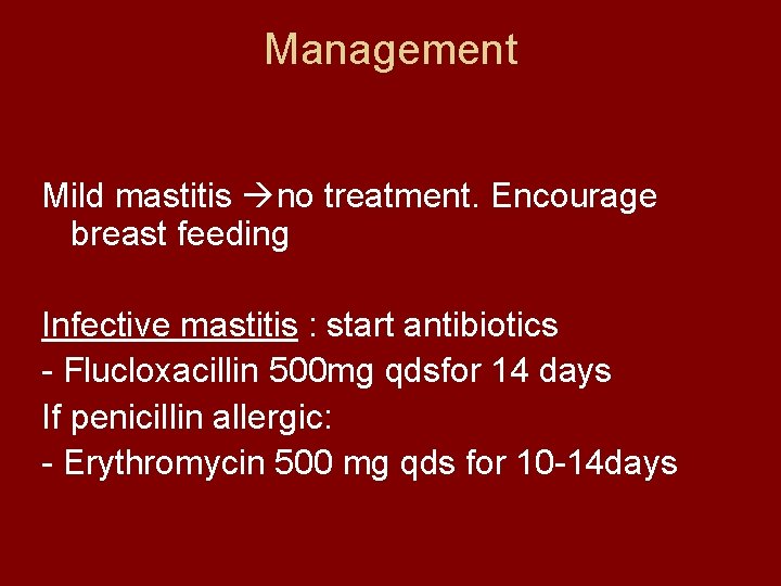Management Mild mastitis no treatment. Encourage breast feeding Infective mastitis : start antibiotics -